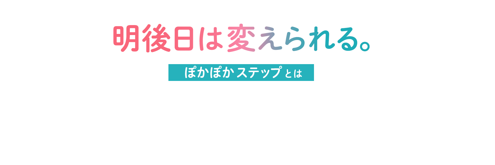 明後日は変えられる。ぽかぽかステップとは